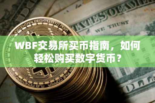 WBF交易所买币指南，如何轻松购买数字货币？