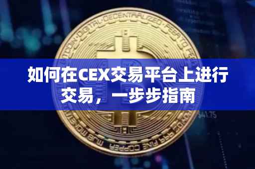 如何在CEX交易平台上进行交易，一步步指南