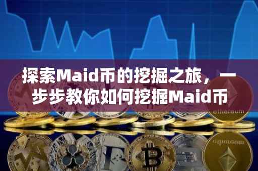 探索Maid币的挖掘之旅，一步步教你如何挖掘Maid币