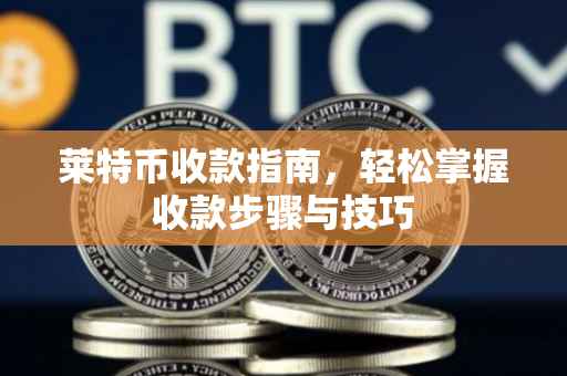 莱特币收款指南，轻松掌握收款步骤与技巧