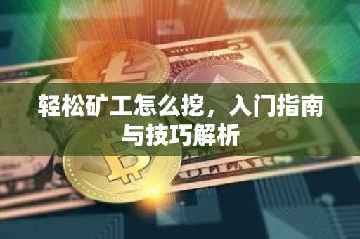轻松矿工怎么挖，入门指南与技巧解析