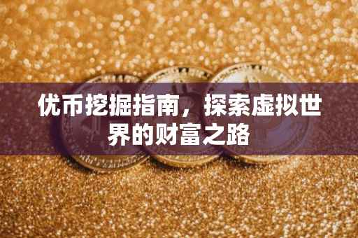 优币挖掘指南，探索虚拟世界的财富之路