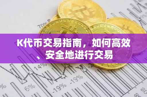 K代币交易指南，如何高效、安全地进行交易