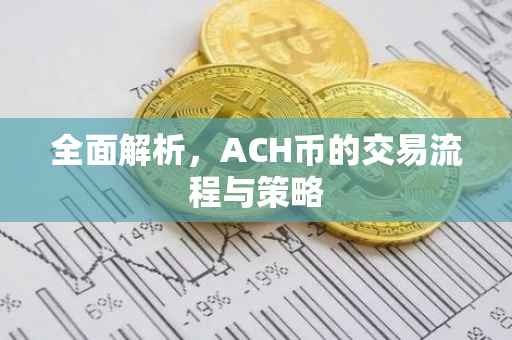 全面解析，ACH币的交易流程与策略