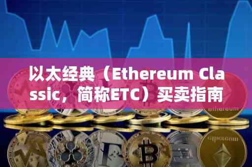 以太经典（Ethereum Classic，简称ETC）买卖指南