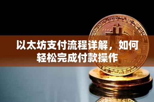 以太坊支付流程详解，如何轻松完成付款操作