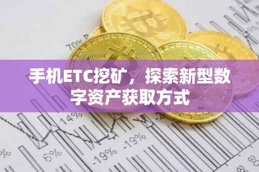 手机ETC挖矿，探索新型数字资产获取方式