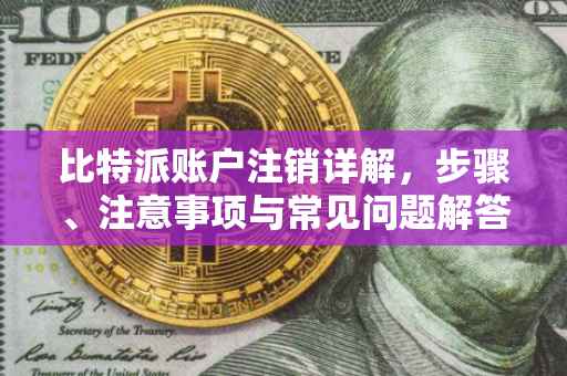 比特派账户注销详解，步骤、注意事项与常见问题解答