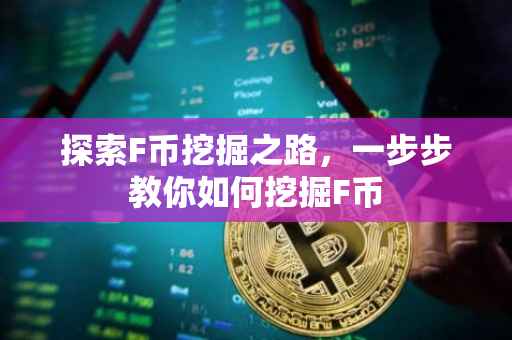 探索F币挖掘之路，一步步教你如何挖掘F币