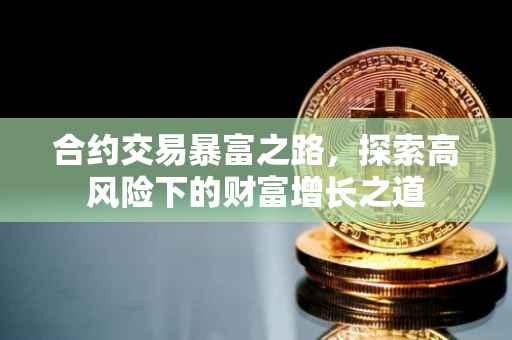 合约交易暴富之路，探索高风险下的财富增长之道