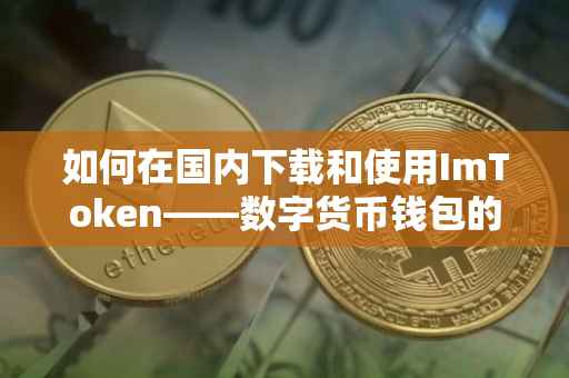 如何在国内下载和使用ImToken——数字货币钱包的入门指南