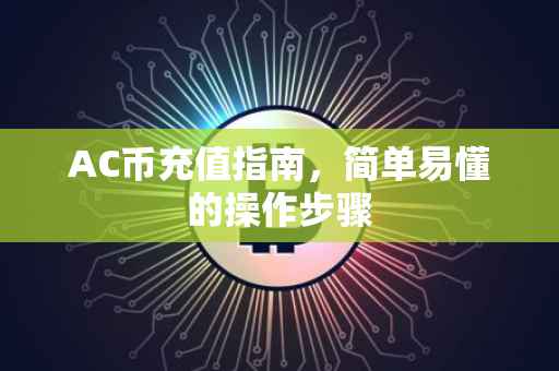 AC币充值指南，简单易懂的操作步骤