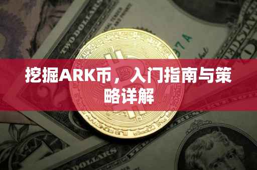 挖掘ARK币，入门指南与策略详解