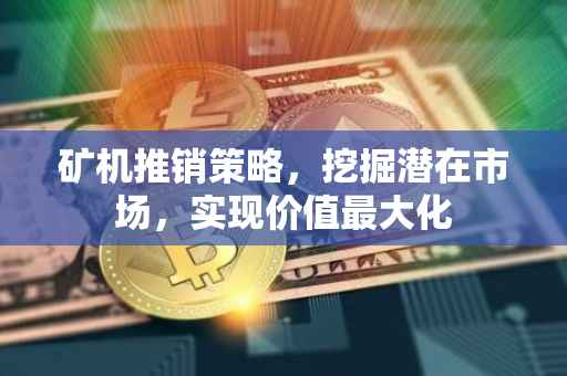 矿机推销策略，挖掘潜在市场，实现价值最大化