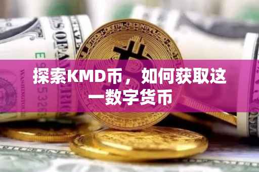 探索KMD币，如何获取这一数字货币