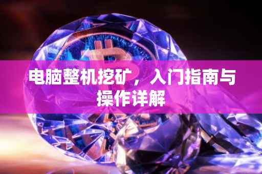 电脑整机挖矿，入门指南与操作详解