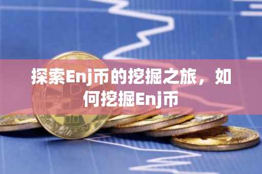 探索Enj币的挖掘之旅，如何挖掘Enj币
