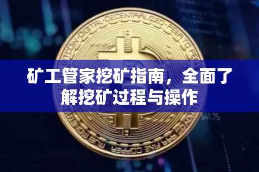 矿工管家挖矿指南，全面了解挖矿过程与操作