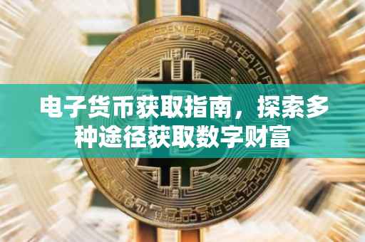 电子货币获取指南，探索多种途径获取数字财富