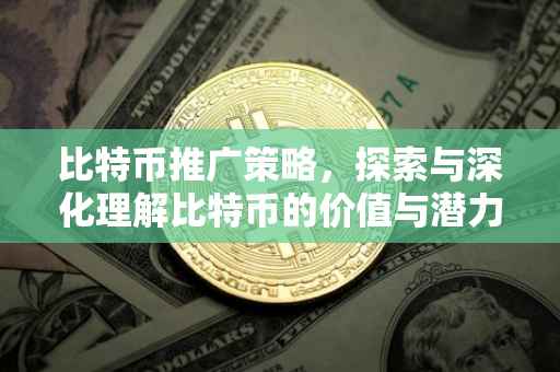 比特币推广策略，探索与深化理解比特币的价值与潜力