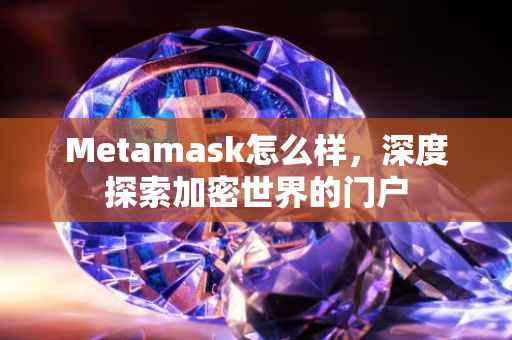 Metamask怎么样，深度探索加密世界的门户