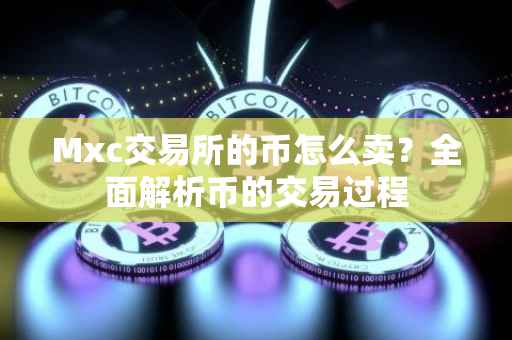 Mxc交易所的币怎么卖？全面解析币的交易过程