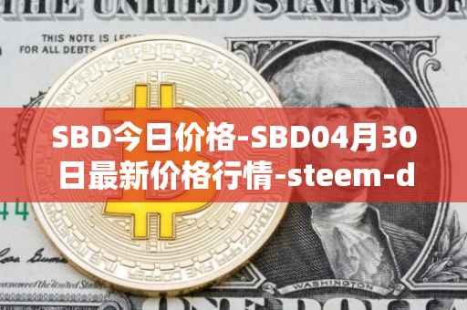 SBD今日价格-SBD04月30日最新价格行情-steem-dollars最新走势消息