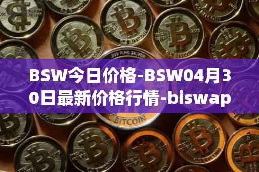 BSW今日价格-BSW04月30日最新价格行情-biswap最新走势消息
