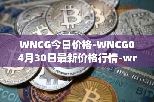 WNCG今日价格-WNCG04月30日最新价格行情-wrapped-ncg最新走势消息