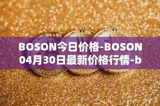 BOSON今日价格-BOSON04月30日最新价格行情-boson-token最新走势消息