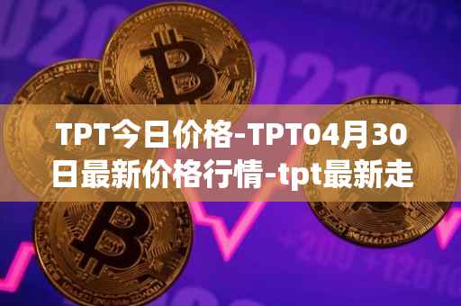 TPT今日价格-TPT04月30日最新价格行情-tpt最新走势消息