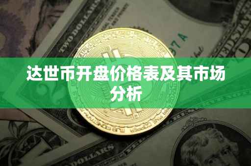 达世币开盘价格表及其市场分析