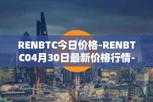 RENBTC今日价格-RENBTC04月30日最新价格行情-renbtc最新走势消息