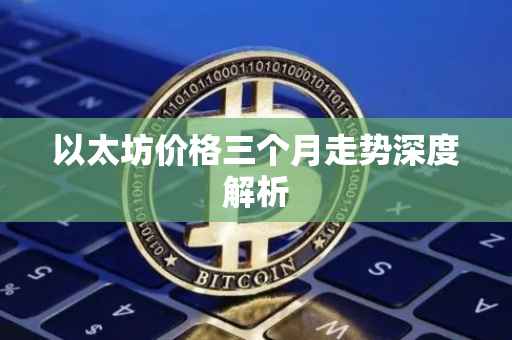 以太坊价格三个月走势深度解析