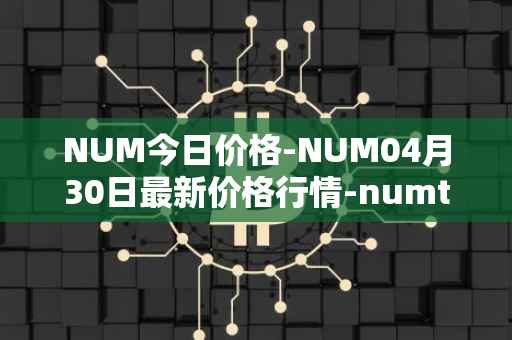 NUM今日价格-NUM04月30日最新价格行情-numtoken最新走势消息
