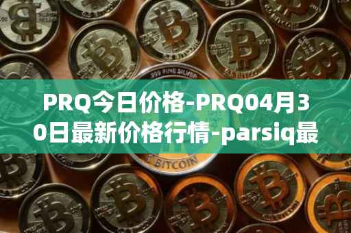 PRQ今日价格-PRQ04月30日最新价格行情-parsiq最新走势消息