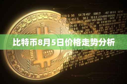 比特币8月5日价格走势分析