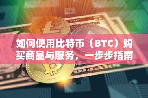 如何使用比特币（BTC）购买商品与服务，一步步指南