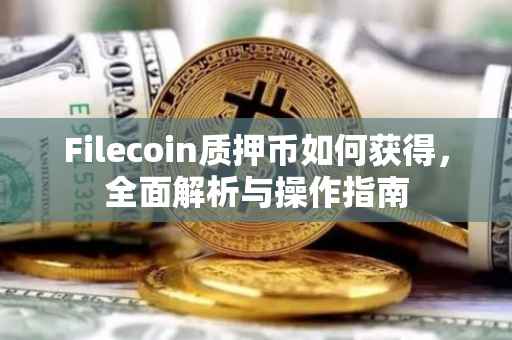Filecoin质押币如何获得，全面解析与操作指南