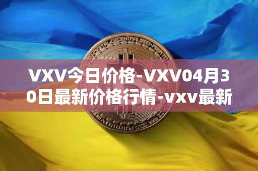 VXV今日价格-VXV04月30日最新价格行情-vxv最新走势消息