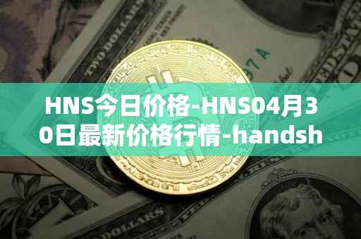 HNS今日价格-HNS04月30日最新价格行情-handshake最新走势消息