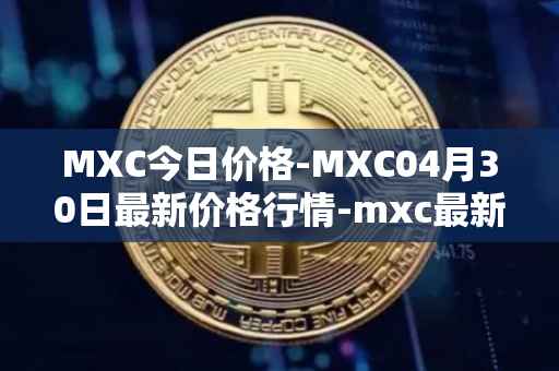 MXC今日价格-MXC04月30日最新价格行情-mxc最新走势消息