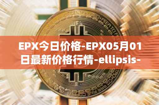 EPX今日价格-EPX05月01日最新价格行情-ellipsis-x最新走势消息