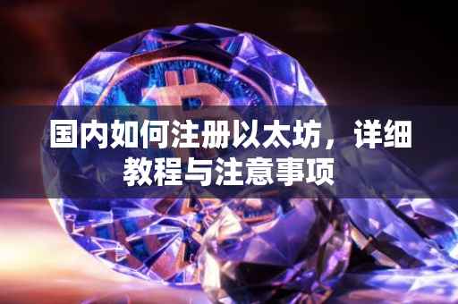 国内如何注册以太坊，详细教程与注意事项