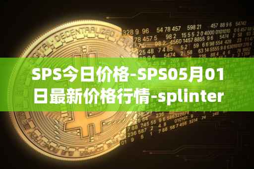 SPS今日价格-SPS05月01日最新价格行情-splintershards最新走势消息