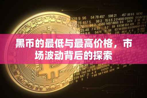 黑币的最低与最高价格，市场波动背后的探索