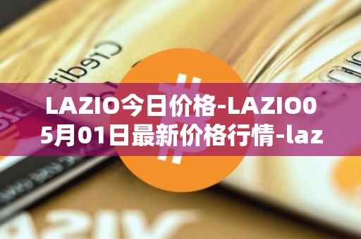 LAZIO今日价格-LAZIO05月01日最新价格行情-lazio-fan-token最新走势消息