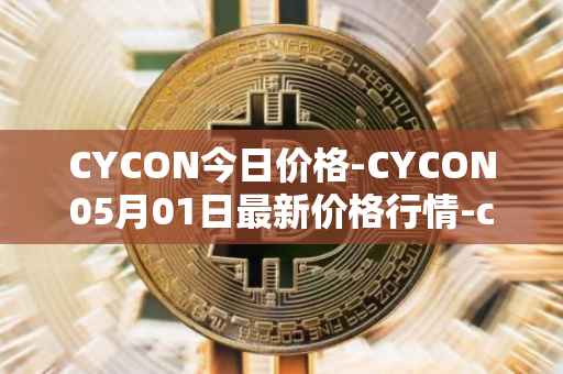 CYCON今日价格-CYCON05月01日最新价格行情-conun最新走势消息