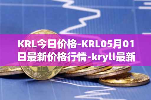 KRL今日价格-KRL05月01日最新价格行情-kryll最新走势消息