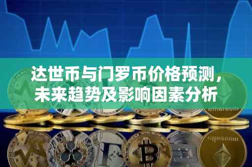 达世币与门罗币价格预测，未来趋势及影响因素分析